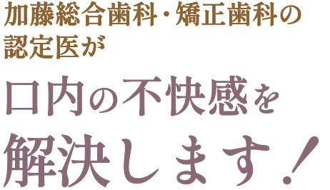 加藤総合歯科・矯正歯科の認定医が口内の不快感を解決します！