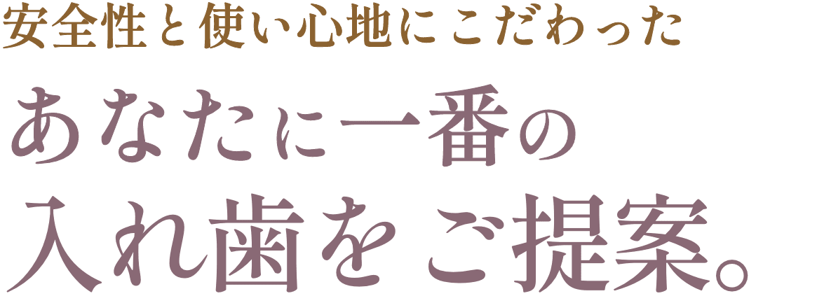 安全性と使い心地にこだわったあなたに一番の入れ歯をご提案。