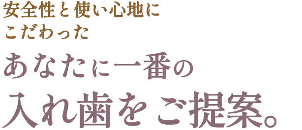 安全性と使い心地にこだわったあなたに一番の入れ歯をご提案。