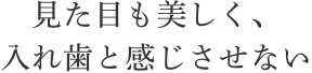 見た目も美しく、入れ歯と感じさせない