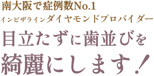 南大阪で症例数No.1※インビザラインで目立たずに歯並びを綺麗にします！