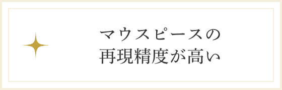 マウスピースの再現精度が高い