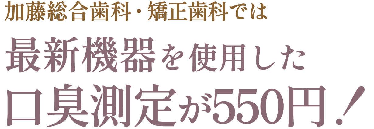 加藤総合歯科・矯正歯科では、最新機器を使用した口臭測定が550円！