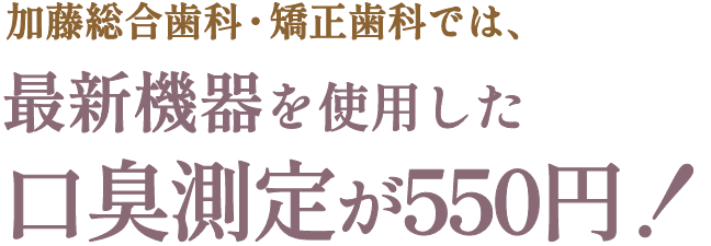 加藤総合歯科・矯正歯科では、最新機器を使用した口臭測定が550円！